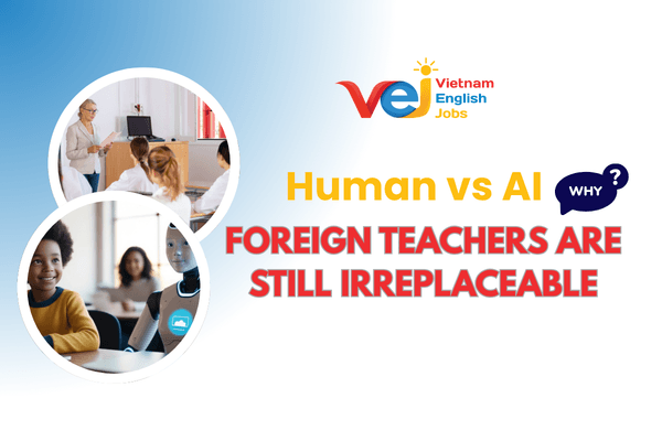 Human vs. AI: Why Foreign Teachers are still irreplaceable in the Vietnamese Classroom
