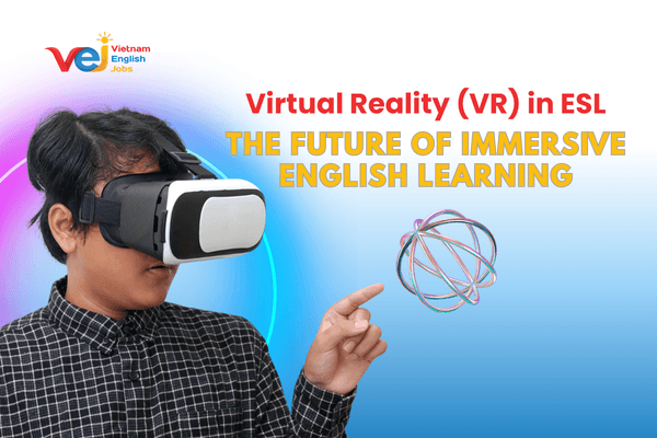 Virtual Reality (VR) in ESL: The Future of Immersive English Learning in Vietnam