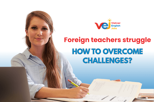 Common Teaching Challenges Foreign Teachers Face in Vietnam and How to Overcome Them