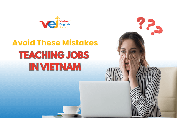 Top Mistakes Foreign Teachers Make When Applying for Jobs in Vietnam