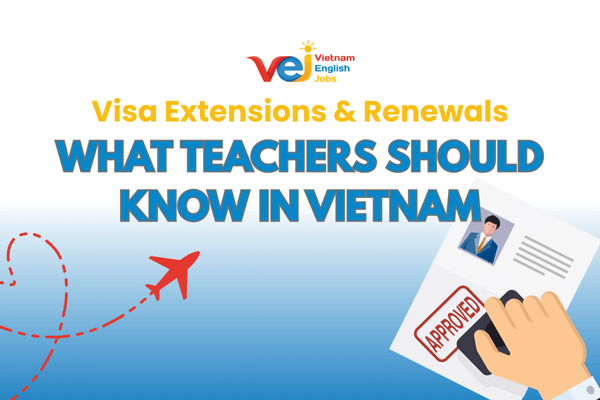 Visa Extensions and Renewals in Vietnam: What Teachers Should Know